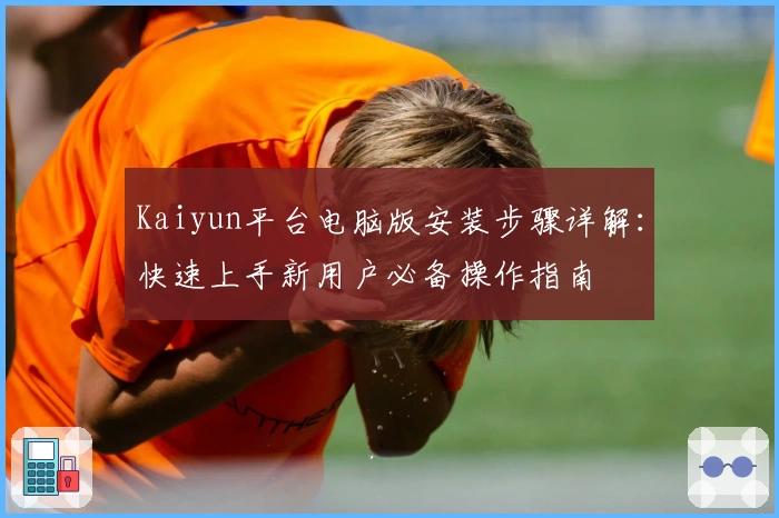 Kaiyun平台电脑版安装步骤详解：快速上手新用户必备操作指南