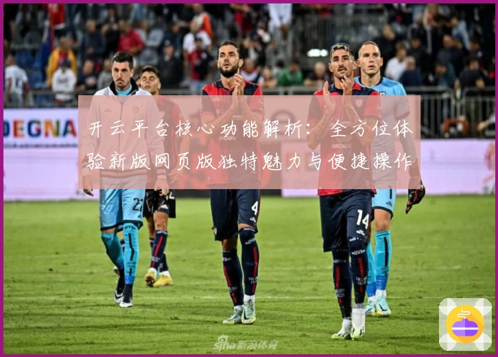 开云平台核心功能解析：全方位体验新版网页版独特魅力与便捷操作技巧
