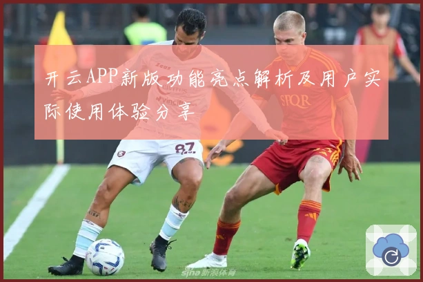 开云APP新版功能亮点解析及用户实际使用体验分享