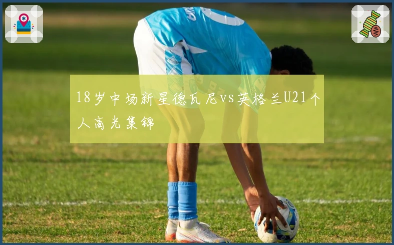 18岁中场新星德瓦尼vs英格兰U21个人高光集锦