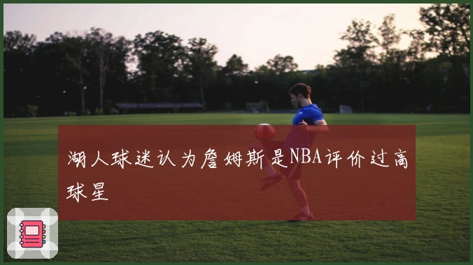 湖人球迷认为詹姆斯是NBA评价过高球星