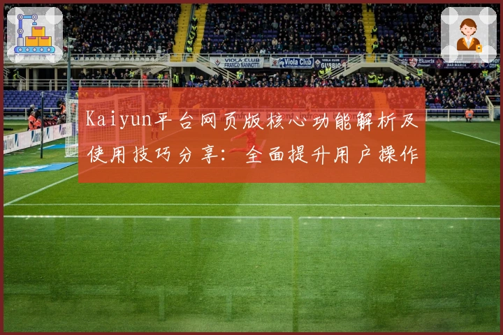 Kaiyun平台网页版核心功能解析及使用技巧分享：全面提升用户操作体验
