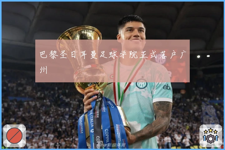 巴黎圣日耳曼足球学院正式落户广州