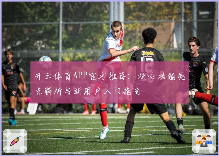 开云体育APP官方推荐：核心功能亮点解析与新用户入门指南