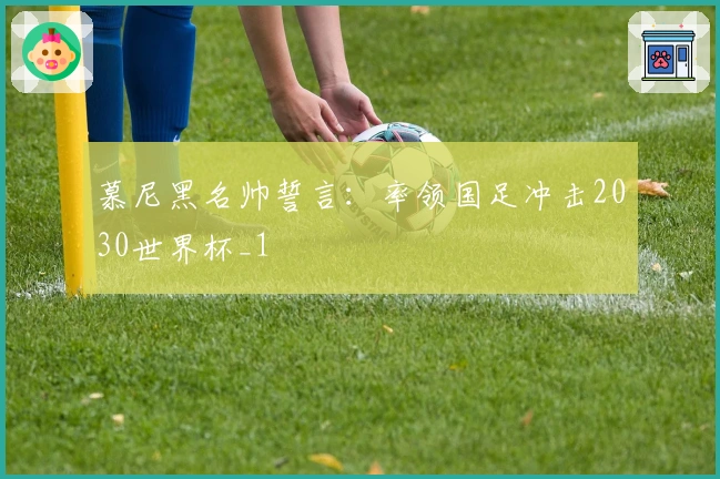 慕尼黑名帅誓言：率领国足冲击2030世界杯_1