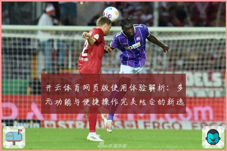 开云体育网页版使用体验解析：多元功能与便捷操作完美结合的新选择