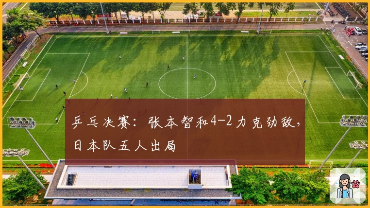 乒乓决赛：张本智和4-2力克劲敌，日本队五人出局