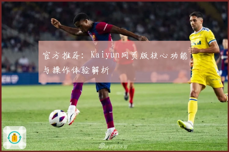 官方推荐：Kaiyun网页版核心功能与操作体验解析
