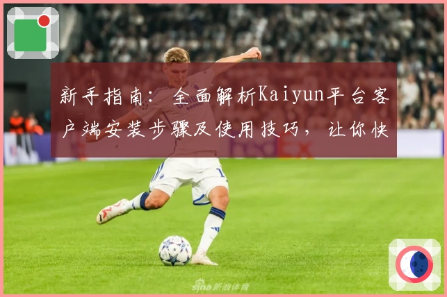 新手指南：全面解析Kaiyun平台客户端安装步骤及使用技巧，让你快速上手