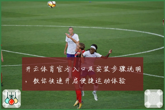 开云体育官方入口及安装步骤说明，教你快速开启便捷运动体验