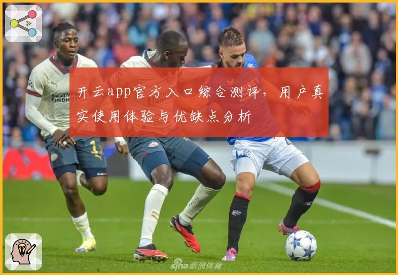 开云app官方入口综合测评,用户真实使用体验与优缺点分析