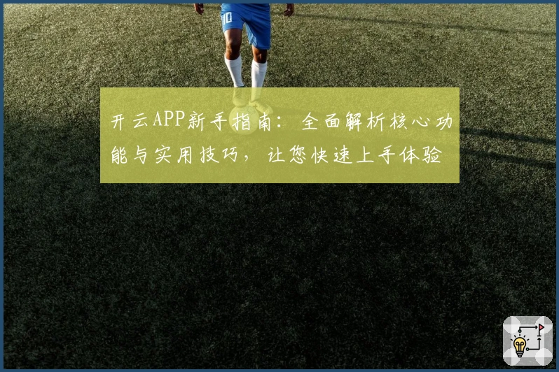 开云APP新手指南:全面解析核心功能与实用技巧,让您快速上手体验