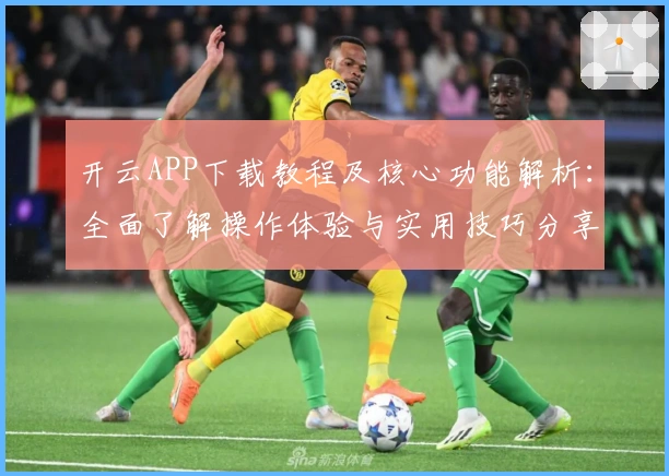 开云APP下载教程及核心功能解析:全面了解操作体验与实用技巧分享