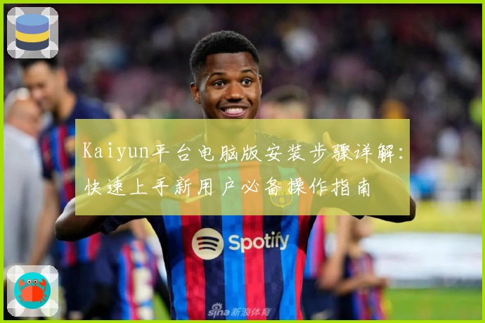 Kaiyun平台电脑版安装步骤详解:快速上手新用户必备操作指南