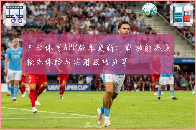 开云体育APP版本更新:新功能亮点抢先体验与实用技巧分享