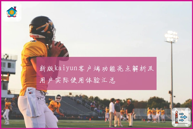 新版kaiyun客户端功能亮点解析及用户实际使用体验汇总