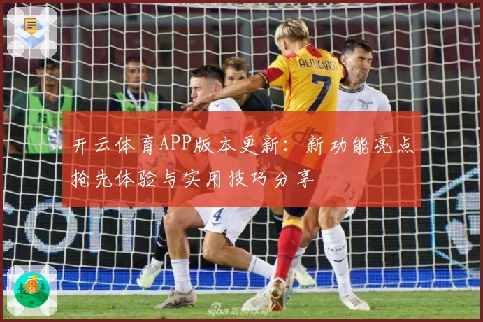 开云体育APP版本更新：新功能亮点抢先体验与实用技巧分享