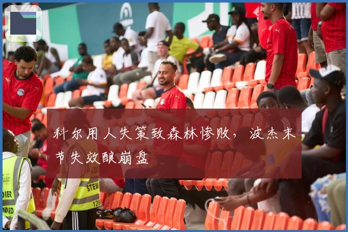 科尔用人失策致森林惨败，波杰末节失效酿崩盘