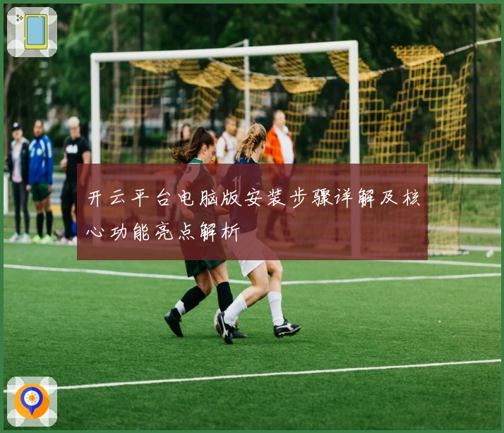开云平台电脑版安装步骤详解及核心功能亮点解析