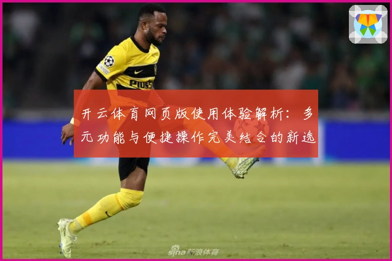 开云体育网页版使用体验解析：多元功能与便捷操作完美结合的新选择