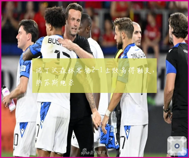 诺丁汉森林客场2-1击败乌得勒支，热苏斯绝杀