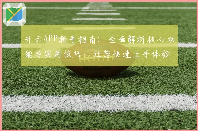开云APP新手指南：全面解析核心功能与实用技巧，让您快速上手体验